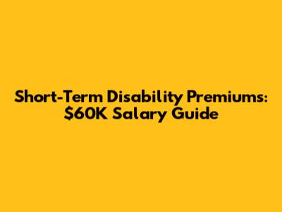 Short-Term Disability Premiums: $60K Salary Guide