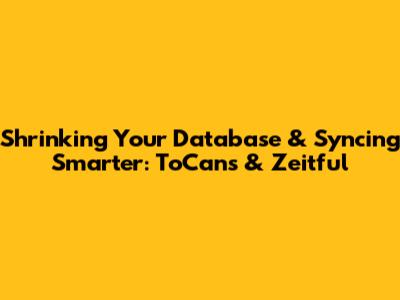 Shrinking Your Database & Syncing Smarter: ToCans & Zeitful