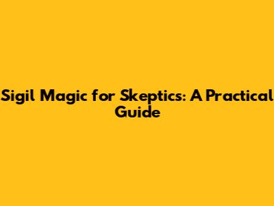 Sigil Magic for Skeptics: A Practical Guide