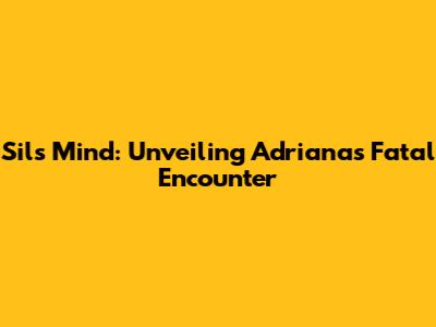 Sil's Mind: Unveiling Adriana's Fatal Encounter