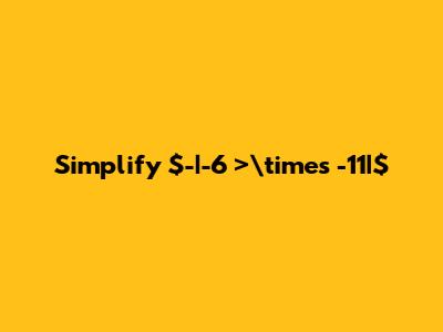 Simplify $-|-6 ">\times -11|$