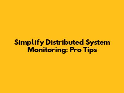 Simplify Distributed System Monitoring: Pro Tips