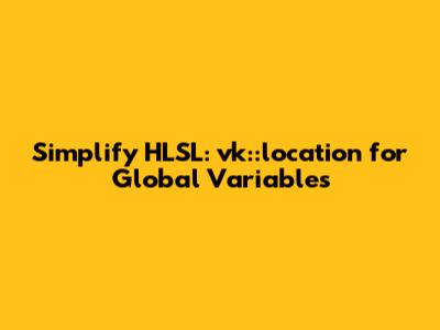 Simplify HLSL: `vk::location` for Global Variables