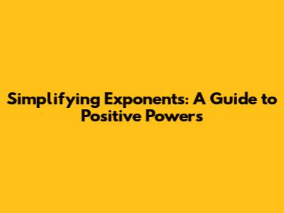 Simplifying Exponents: A Guide to Positive Powers