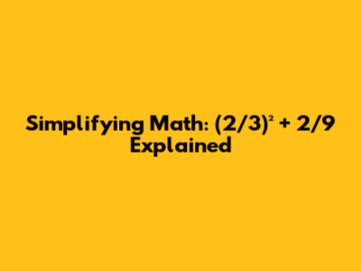 Simplifying Math: (2/3)² + 2/9 Explained