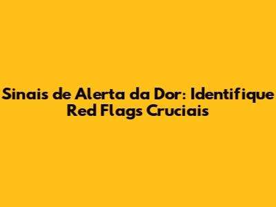 Sinais de Alerta da Dor: Identifique Red Flags Cruciais