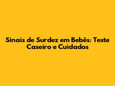 Sinais de Surdez em Bebês: Teste Caseiro e Cuidados