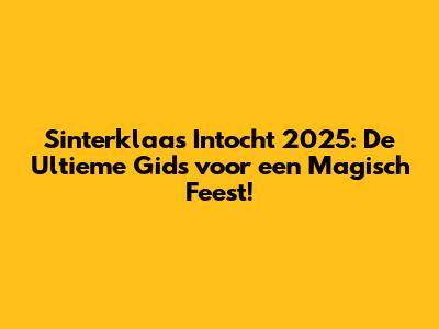 Sinterklaas Intocht 2025: De Ultieme Gids voor een Magisch Feest!