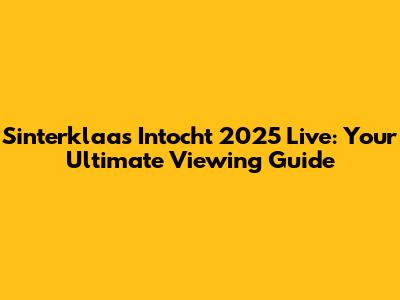 Sinterklaas Intocht 2025 Live: Your Ultimate Viewing Guide
