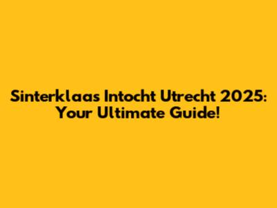 Sinterklaas Intocht Utrecht 2025: Your Ultimate Guide!