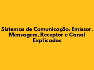 Sistemas de Comunicação: Emissor, Mensagem, Receptor e Canal Explicados