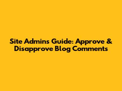 Site Admin's Guide: Approve & Disapprove Blog Comments