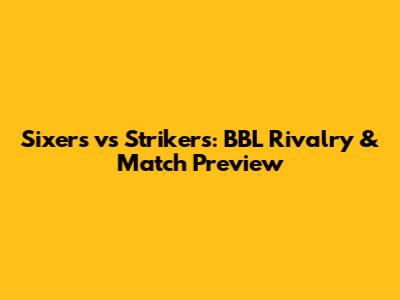 Sixers vs Strikers: BBL Rivalry & Match Preview