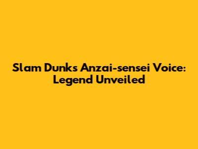 Slam Dunk's Anzai-sensei Voice: Legend Unveiled