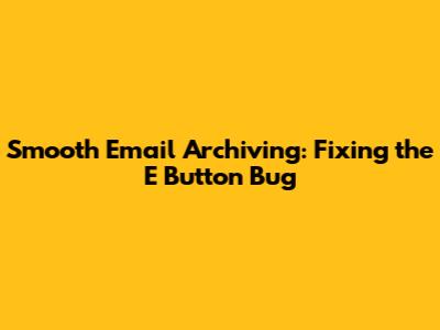 Smooth Email Archiving: Fixing the 'E' Button Bug