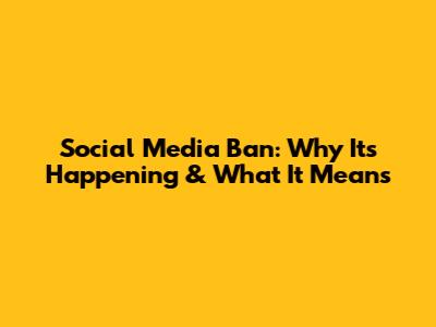 Social Media Ban: Why It's Happening & What It Means