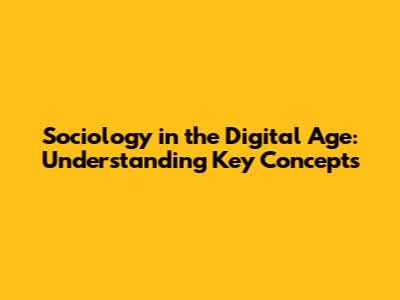 Sociology in the Digital Age: Understanding Key Concepts