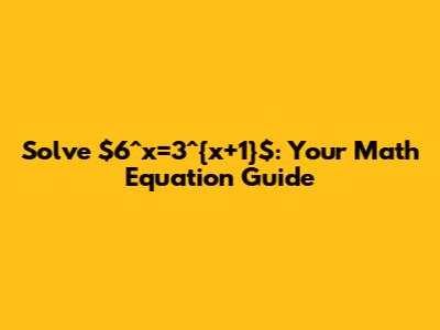 Solve $6^x=3^{x+1}$: Your Math Equation Guide