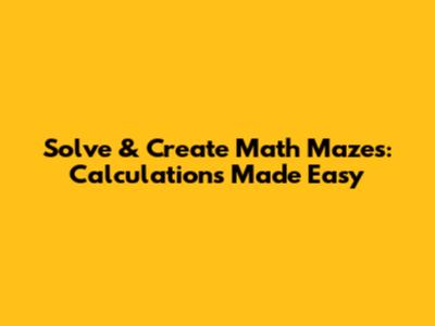 Solve & Create Math Mazes: Calculations Made Easy