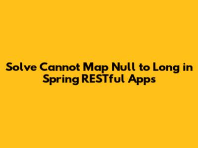 Solve 'Cannot Map Null to Long' in Spring RESTful Apps