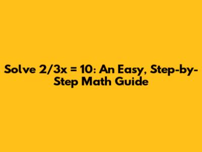 Solve 2/3x = 10: An Easy, Step-by-Step Math Guide