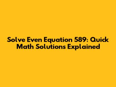 Solve Even Equation 589: Quick Math Solutions Explained