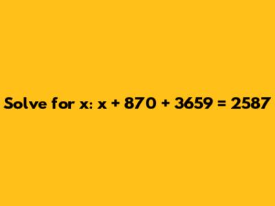 Solve for x: x + 870 + 3659 = 2587