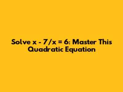 Solve x - 7/x = 6: Master This Quadratic Equation