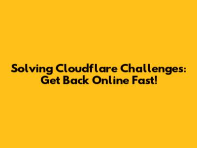 Solving Cloudflare Challenges: Get Back Online Fast!