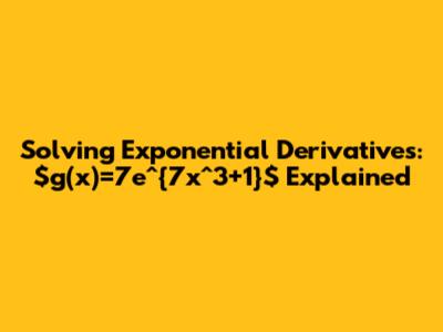 Solving Exponential Derivatives: $g(x)=7e^{7x^3+1}$ Explained