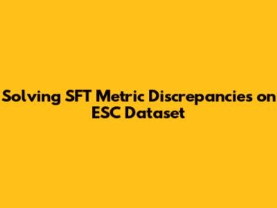 Solving SFT Metric Discrepancies on ESC Dataset