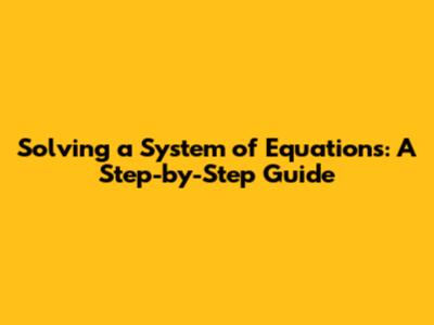 Solving a System of Equations: A Step-by-Step Guide