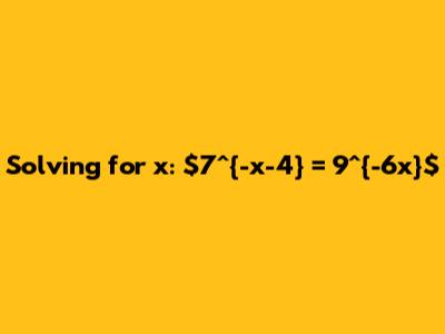 Solving for x: $7^{-x-4} = 9^{-6x}$