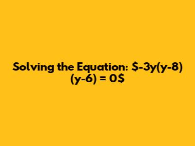Solving the Equation: $-3y(y-8)(y-6) = 0$