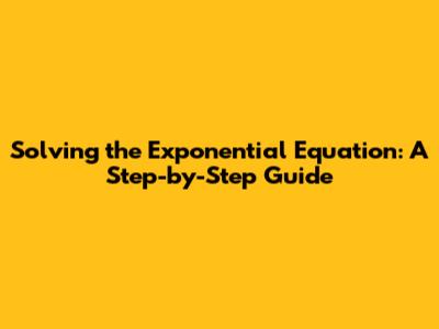 Solving the Exponential Equation: A Step-by-Step Guide