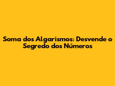 Soma dos Algarismos: Desvende o Segredo dos Números