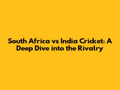 South Africa vs India Cricket: A Deep Dive into the Rivalry
