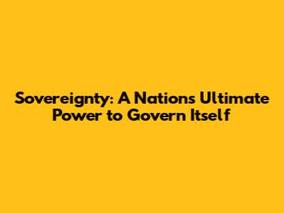 Sovereignty: A Nation's Ultimate Power to Govern Itself