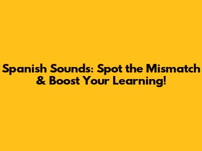Spanish Sounds: Spot the Mismatch & Boost Your Learning!