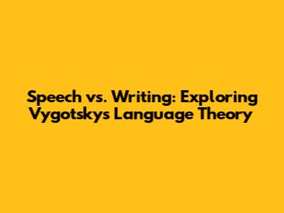 Speech vs. Writing: Exploring Vygotsky's Language Theory