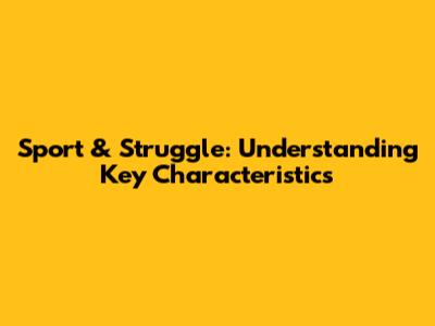 Sport & Struggle: Understanding Key Characteristics