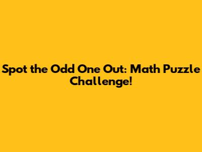 Spot the Odd One Out: Math Puzzle Challenge!
