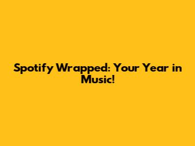 Spotify Wrapped: Your Year in Music!