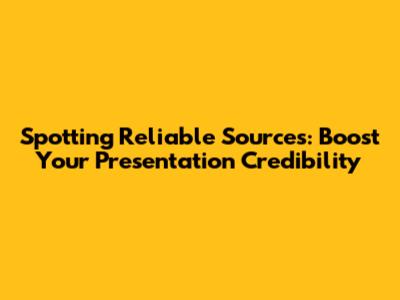 Spotting Reliable Sources: Boost Your Presentation Credibility