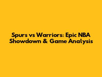 Spurs vs Warriors: Epic NBA Showdown & Game Analysis
