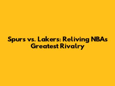 Spurs vs. Lakers: Reliving NBA's Greatest Rivalry