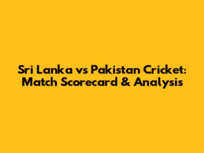 Sri Lanka vs Pakistan Cricket: Match Scorecard & Analysis