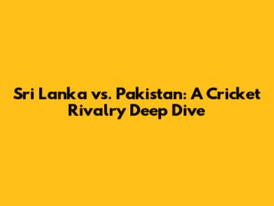 Sri Lanka vs. Pakistan: A Cricket Rivalry Deep Dive