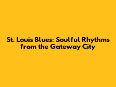 St. Louis Blues: Soulful Rhythms from the Gateway City