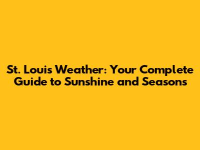 St. Louis Weather: Your Complete Guide to Sunshine and Seasons